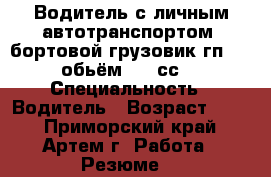 Водитель с личным автотранспортом (бортовой грузовик гп 2000 обьём 5200сс ) › Специальность ­ Водитель › Возраст ­ 36 - Приморский край, Артем г. Работа » Резюме   
